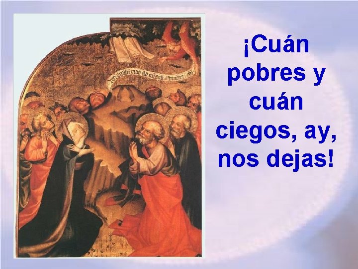 ¡Cuán pobres y cuán ciegos, ay, nos dejas! 