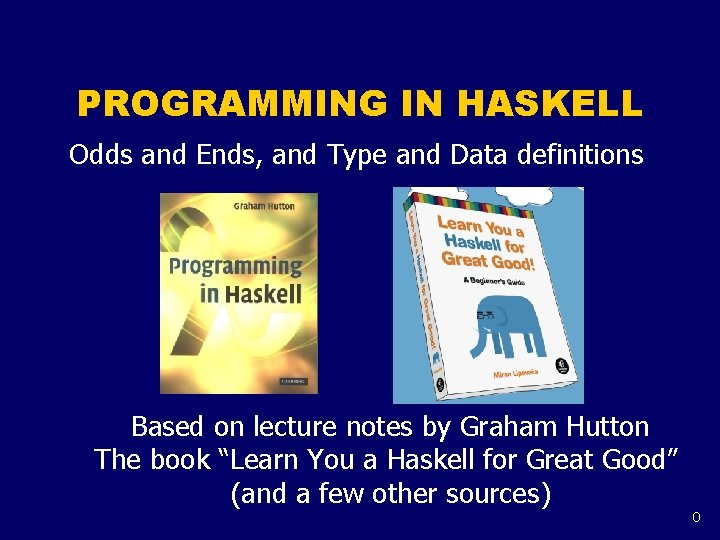 PROGRAMMING IN HASKELL Odds and Ends, and Type and Data definitions Based on lecture