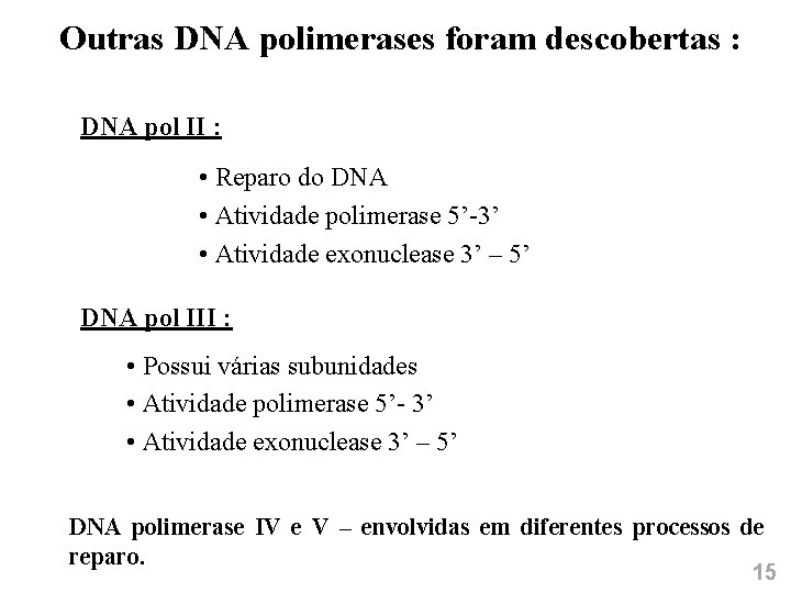 Outras DNA polimerases foram descobertas : DNA pol II : • Reparo do DNA