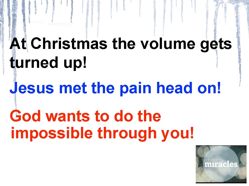 At Christmas the volume gets turned up! Jesus met the pain head on! God