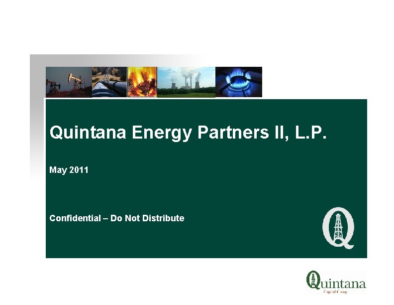 Quintana Energy Partners II, L. P. May 2011 Confidential – Do Not Distribute 