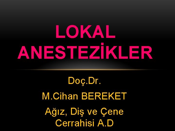 LOKAL ANESTEZİKLER Doç. Dr. M. Cihan BEREKET Ağız, Diş ve Çene Cerrahisi A. D