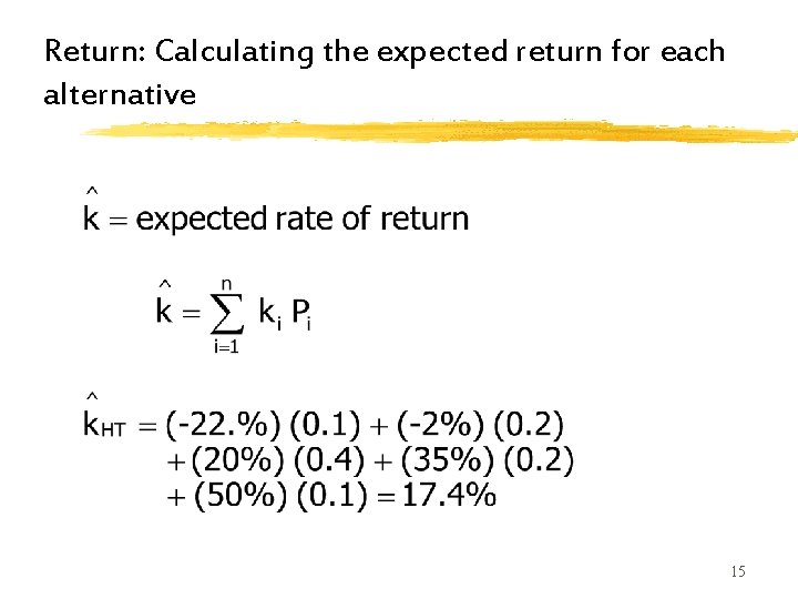 Return: Calculating the expected return for each alternative 15 Return: Calculating the expected return for each alternative 15