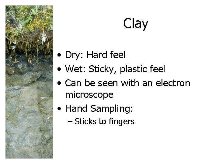 Clay • Dry: Hard feel • Wet: Sticky, plastic feel • Can be seen