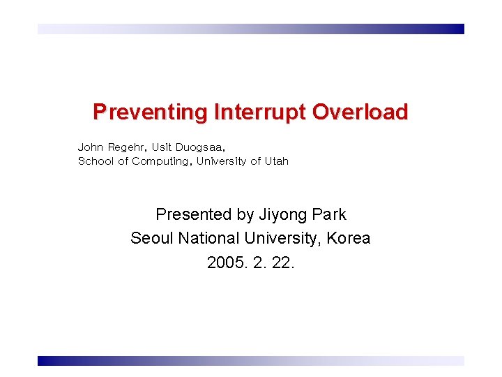 Preventing Interrupt Overload John Regehr, Usit Duogsaa, School of Computing, University of Utah Presented