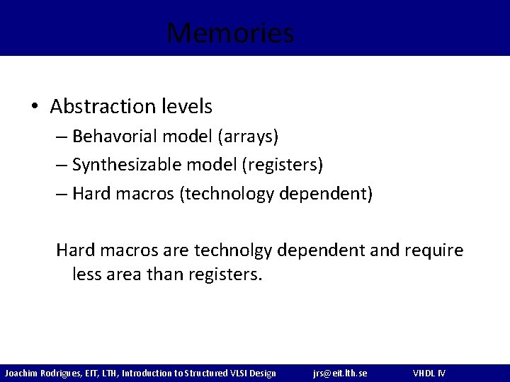 Memories • Abstraction levels – Behavorial model (arrays) – Synthesizable model (registers) – Hard