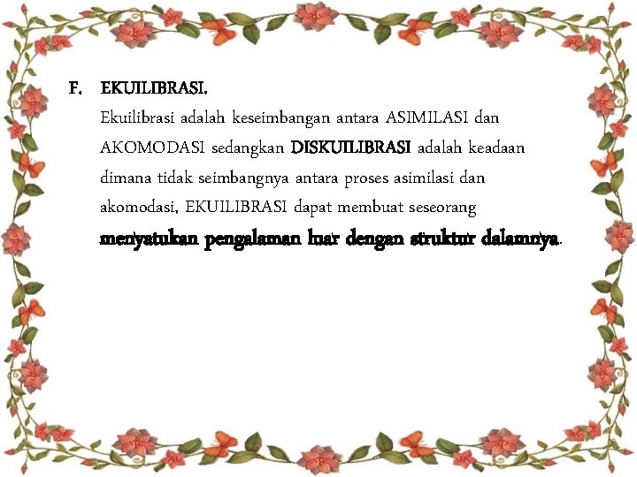 F. EKUILIBRASI. Ekuilibrasi adalah keseimbangan antara ASIMILASI dan AKOMODASI sedangkan DISKUILIBRASI adalah keadaan dimana