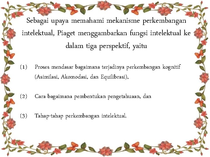 Sebagai upaya memahami mekanisme perkembangan intelektual, Piaget menggambarkan fungsi intelektual ke dalam tiga perspektif,