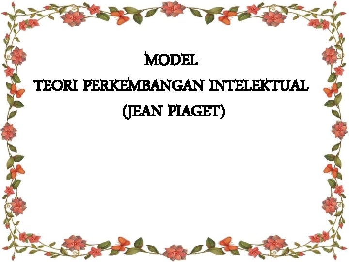 MODEL TEORI PERKEMBANGAN INTELEKTUAL (JEAN PIAGET) 