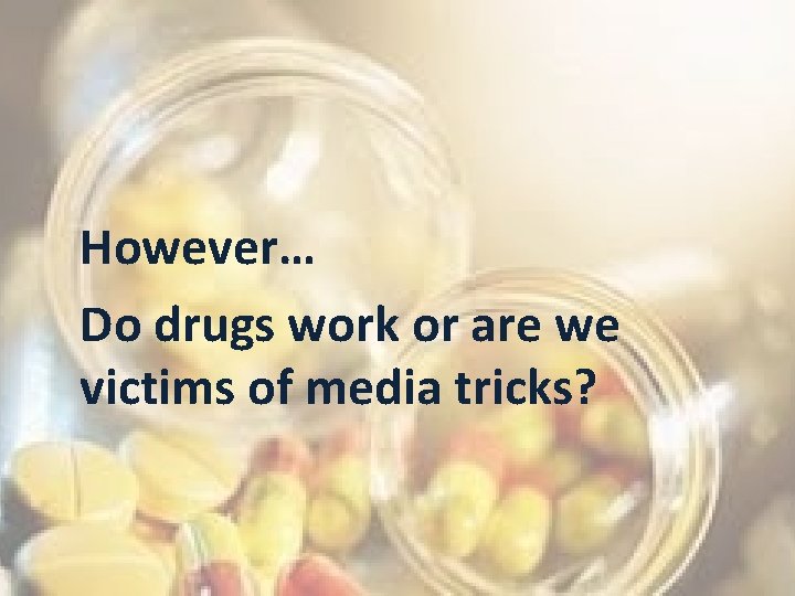 However… Do drugs work or are we victims of media tricks? 