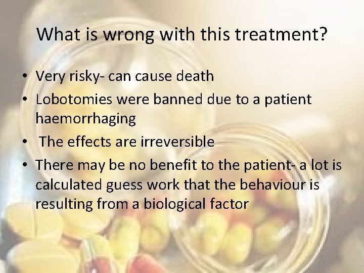 What is wrong with this treatment? • Very risky- can cause death • Lobotomies