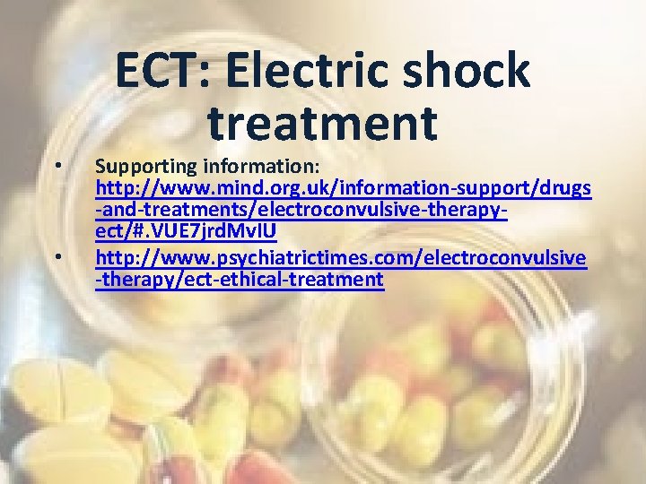  • • ECT: Electric shock treatment Supporting information: http: //www. mind. org. uk/information-support/drugs