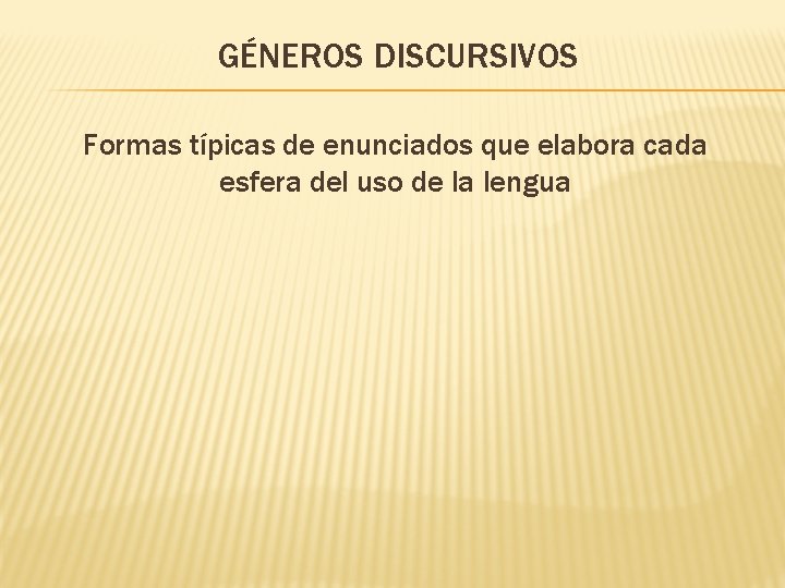 GÉNEROS DISCURSIVOS Formas típicas de enunciados que elabora cada esfera del uso de la