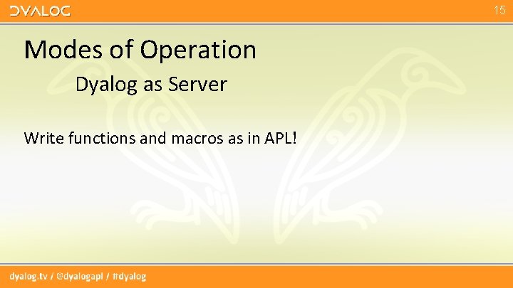 15 Modes of Operation Dyalog as Server Write functions and macros as in APL!