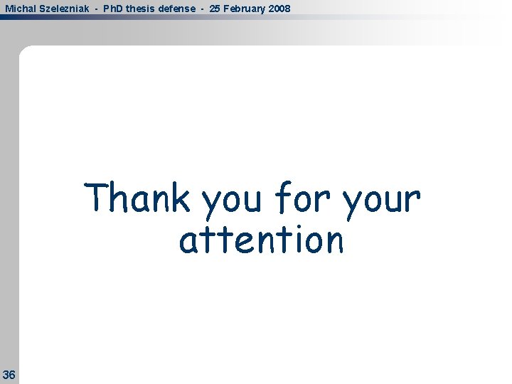 Michal Szelezniak - Ph. D thesis defense - 25 February 2008 Thank you for Michal Szelezniak - Ph. D thesis defense - 25 February 2008 Thank you for
