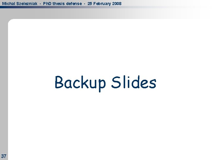 Michal Szelezniak - Ph. D thesis defense - 25 February 2008 Backup Slides 37 Michal Szelezniak - Ph. D thesis defense - 25 February 2008 Backup Slides 37