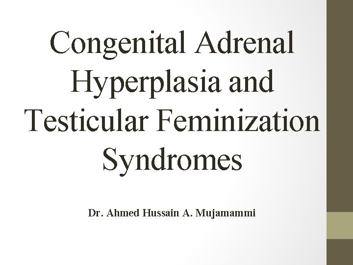 Congenital Adrenal Hyperplasia and Testicular Feminization Syndromes Dr. Ahmed Hussain A. Mujamammi 