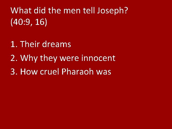What did the men tell Joseph? (40: 9, 16) 1. Their dreams 2. Why
