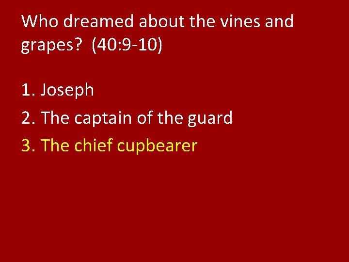 Who dreamed about the vines and grapes? (40: 9 -10) 1. Joseph 2. The