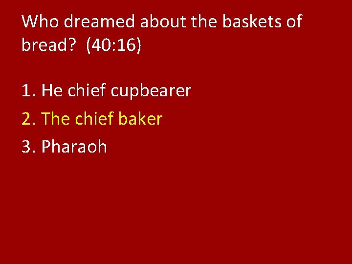 Who dreamed about the baskets of bread? (40: 16) 1. He chief cupbearer 2.