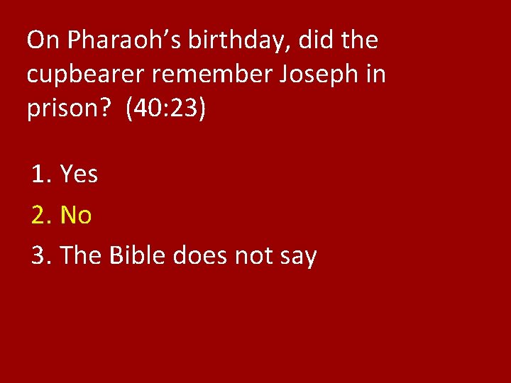 On Pharaoh’s birthday, did the cupbearer remember Joseph in prison? (40: 23) 1. Yes