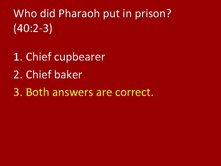 Who did Pharaoh put in prison? (40: 2 -3) 1. Chief cupbearer 2. Chief