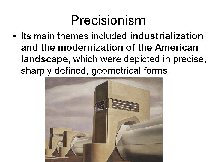 Precisionism • Its main themes included industrialization and the modernization of the American landscape,