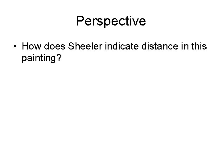 Perspective • How does Sheeler indicate distance in this painting? 