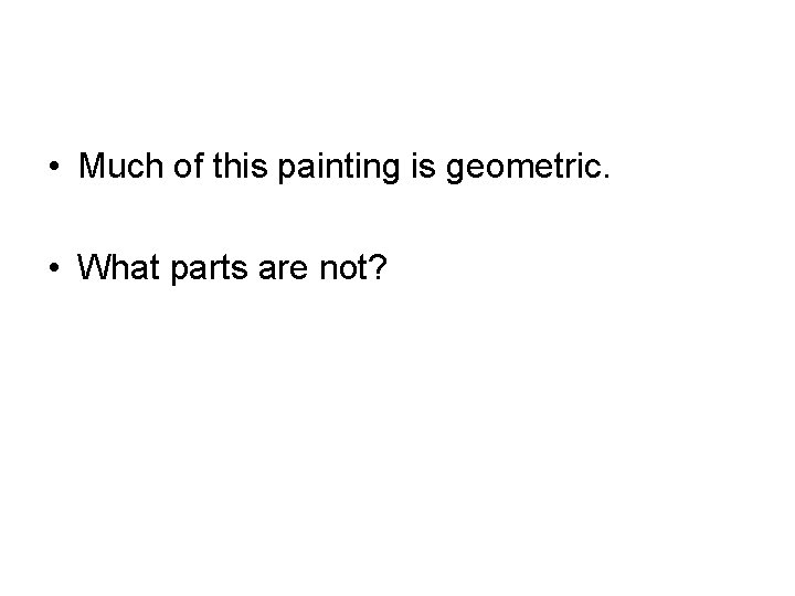 • Much of this painting is geometric. • What parts are not? 