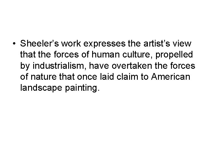  • Sheeler’s work expresses the artist’s view that the forces of human culture,