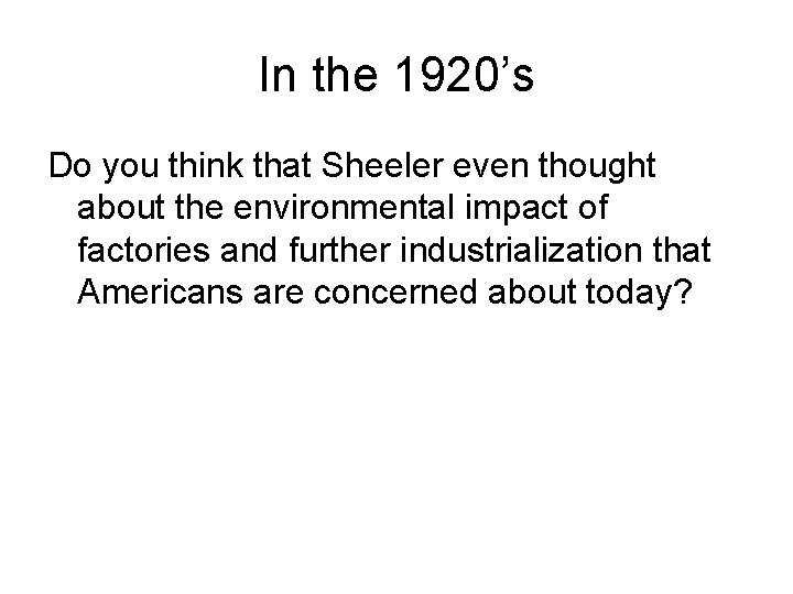 In the 1920’s Do you think that Sheeler even thought about the environmental impact