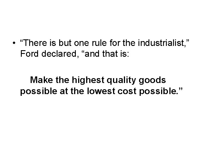  • “There is but one rule for the industrialist, ” Ford declared, “and