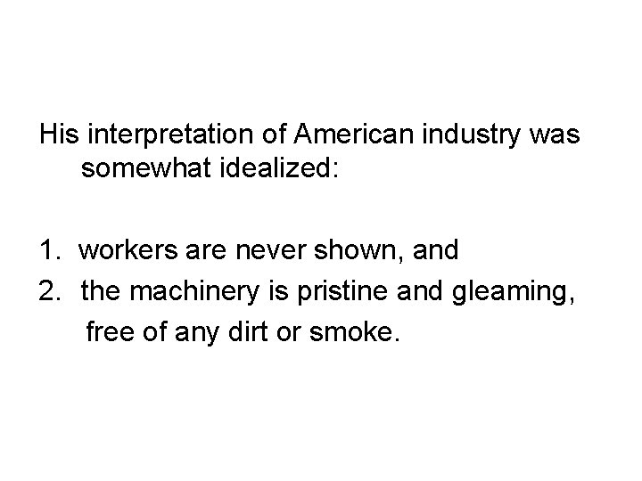 His interpretation of American industry was somewhat idealized: 1. workers are never shown, and