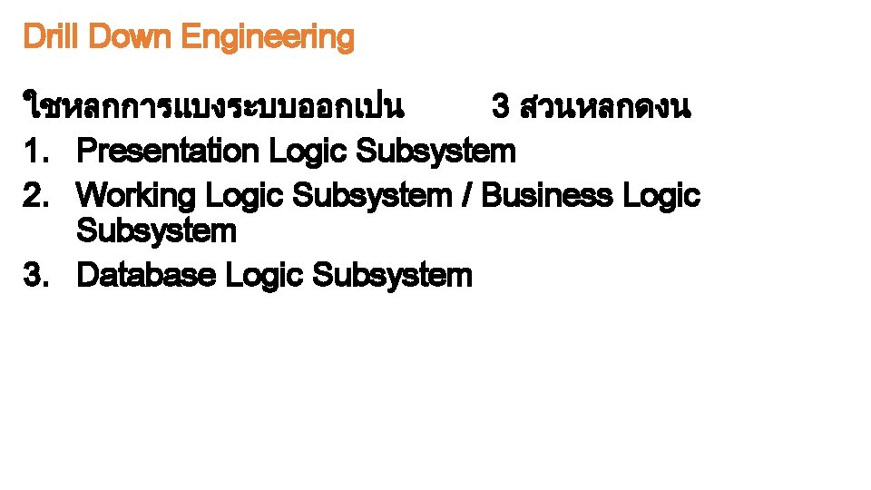 Drill Down Engineering ใชหลกการแบงระบบออกเปน 3 สวนหลกดงน 1. Presentation Logic Subsystem 2. Working Logic Subsystem