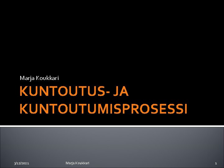 Marja Koukkari KUNTOUTUS- JA KUNTOUTUMISPROSESSI 3/12/2021 Marja Koukkari 1 