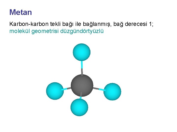Metan Karbon-karbon tekli bağı ile bağlanmış, bağ derecesi 1; molekül geometrisi düzgündörtyüzlü 
