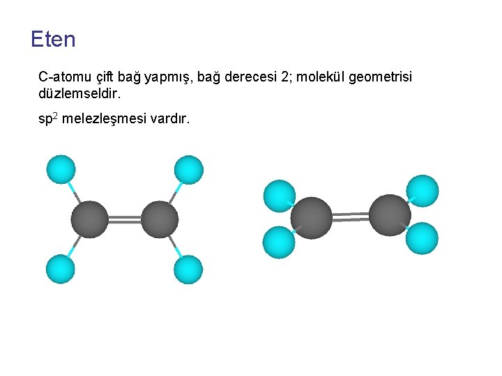 Eten C-atomu çift bağ yapmış, bağ derecesi 2; molekül geometrisi düzlemseldir. sp 2 melezleşmesi