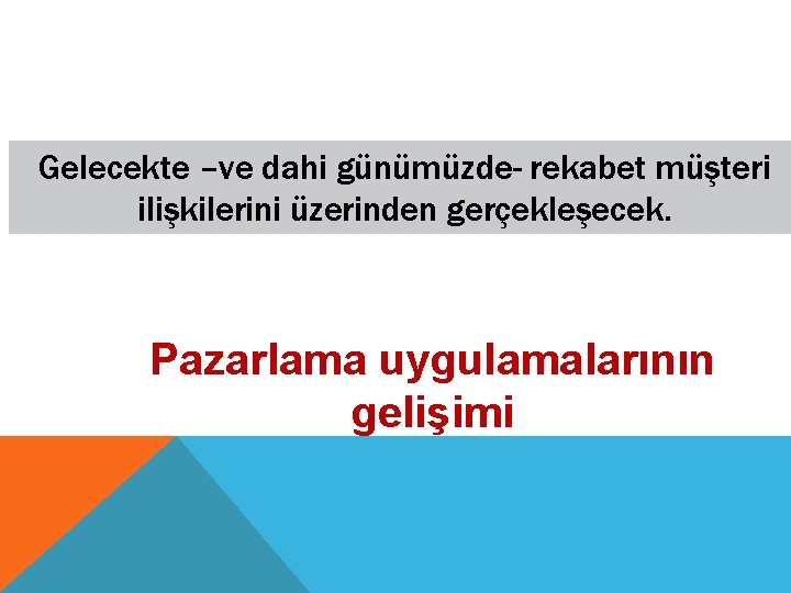 Gelecekte –ve dahi günümüzde- rekabet müşteri ilişkilerini üzerinden gerçekleşecek. Pazarlama uygulamalarının gelişimi 