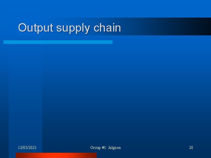 Output supply chain 12/03/2021 Group #1: Jalgaon 20 