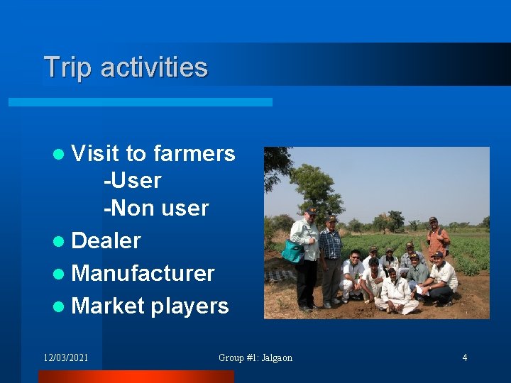 Trip activities l Visit to farmers -User -Non user l Dealer l Manufacturer l