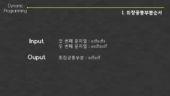 Dynamic Programming 1. 최장공통부분순서 Input Ouput 첫 번째 문자열 : adfadfa 두 번째 문자열