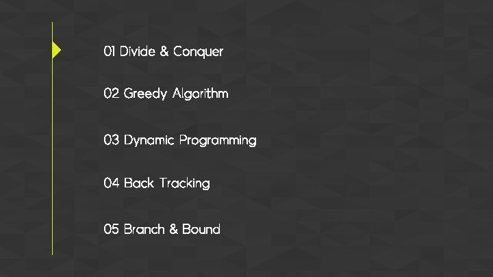 01 Divide & Conquer 02 Greedy Algorithm 03 Dynamic Programming 04 Back Tracking 05