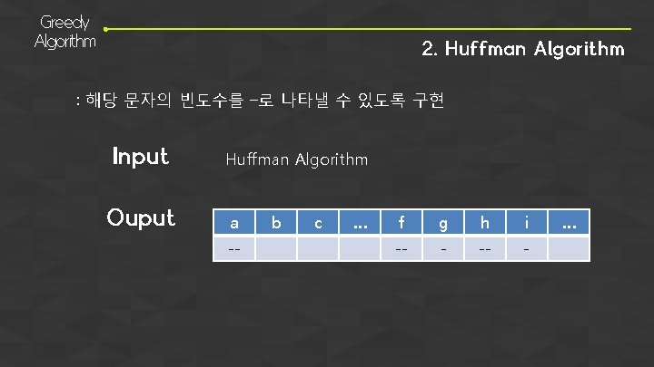 Greedy Algorithm 2. Huffman Algorithm : 해당 문자의 빈도수를 –로 나타낼 수 있도록 구현