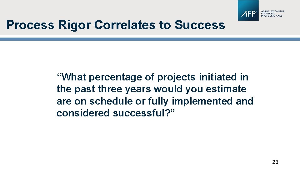 Process Rigor Correlates to Success “What percentage of projects initiated in the past three