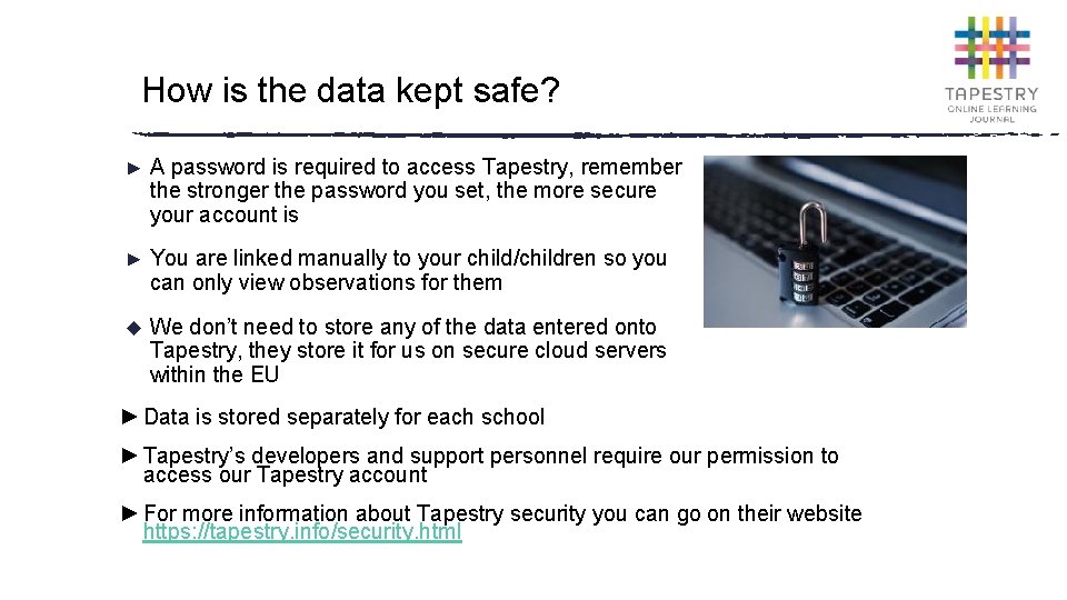 How is the data kept safe? ► A password is required to access Tapestry,