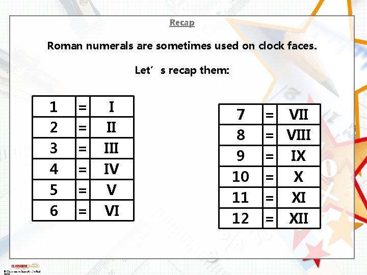 Recap Roman numerals are sometimes used on clock faces. Let’s recap them: 1 2
