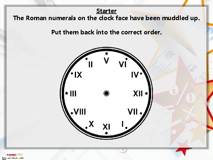 Starter The Roman numerals on the clock face have been muddled up. Put them