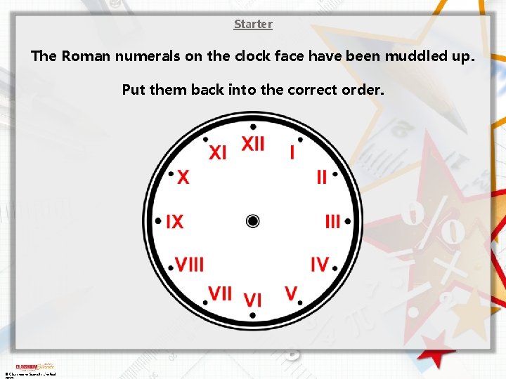Starter The Roman numerals on the clock face have been muddled up. Put them