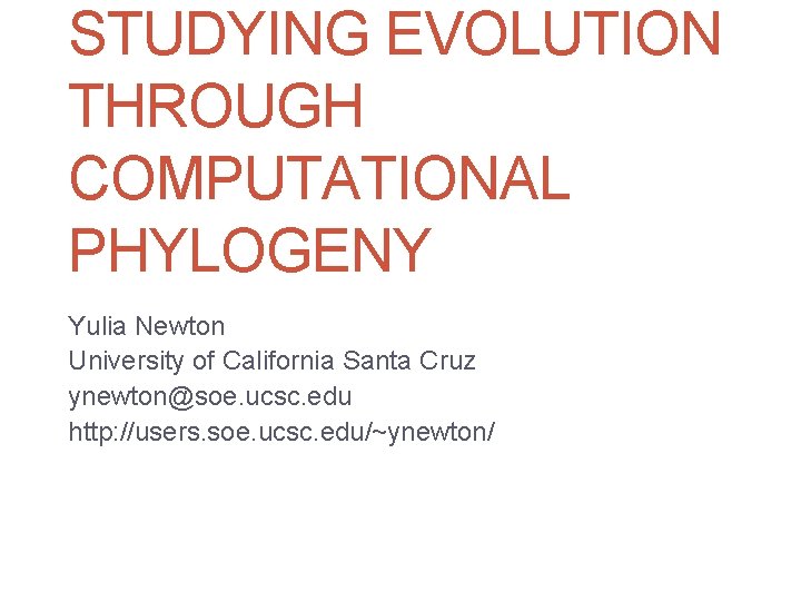 STUDYING EVOLUTION THROUGH COMPUTATIONAL PHYLOGENY Yulia Newton University of California Santa Cruz ynewton@soe. ucsc.