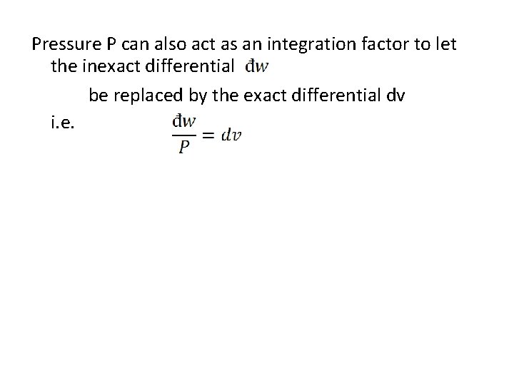 Pressure P can also act as an integration factor to let the inexact differential